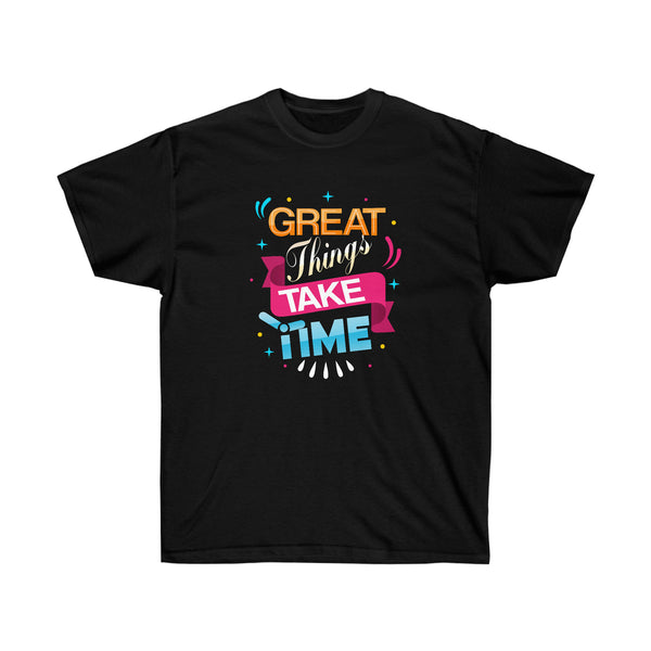 Great Things Take Time T shirt Comfort Tee/mens/Womens/Unisex/Funny Quote